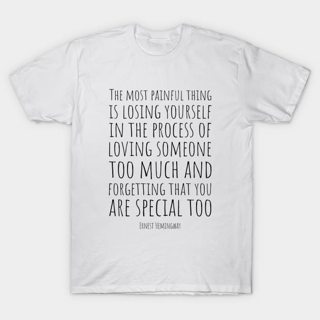 Ernest Hemingway | The Most Painful Thing Is Losing Yourself In The Process Of Loving Someone Too Much | Powerful Love Quote T-Shirt by Everyday Inspiration